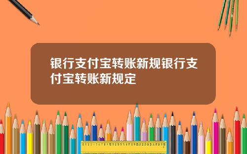银行支付宝转账新规银行支付宝转账新规定