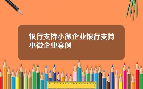 银行支持小微企业银行支持小微企业案例