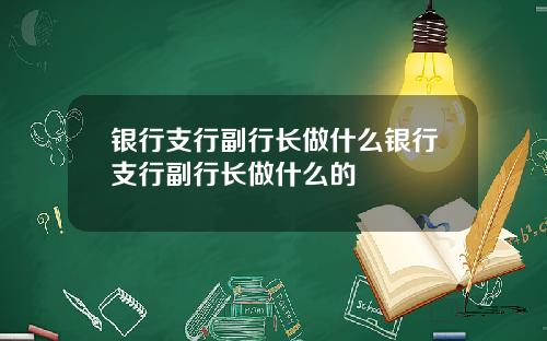 银行支行副行长做什么银行支行副行长做什么的