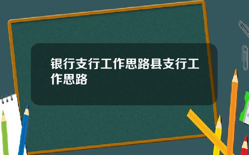 银行支行工作思路县支行工作思路