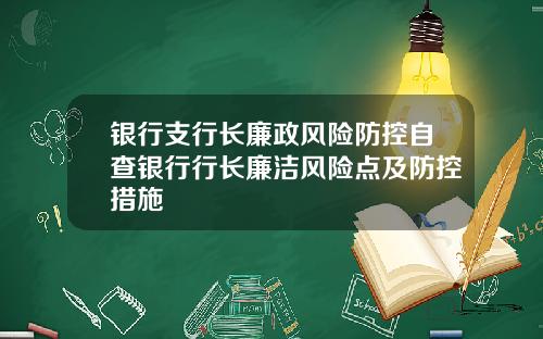 银行支行长廉政风险防控自查银行行长廉洁风险点及防控措施