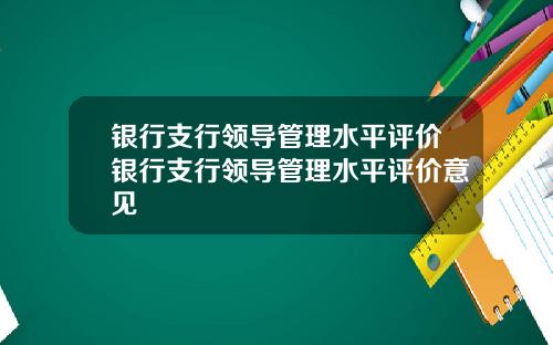 银行支行领导管理水平评价银行支行领导管理水平评价意见