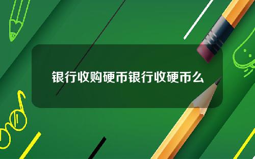 银行收购硬币银行收硬币么