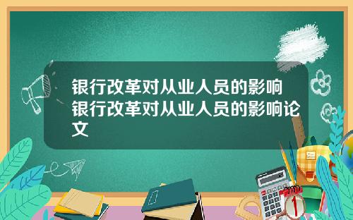 银行改革对从业人员的影响银行改革对从业人员的影响论文
