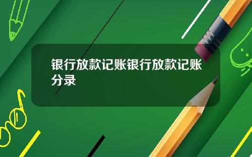 银行放款记账银行放款记账分录