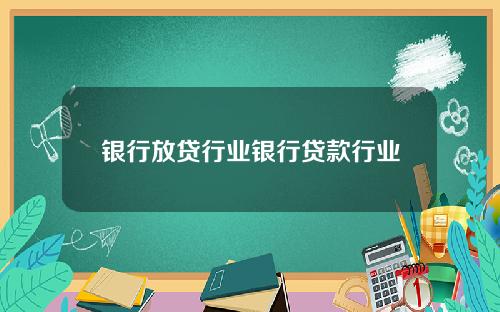 银行放贷行业银行贷款行业
