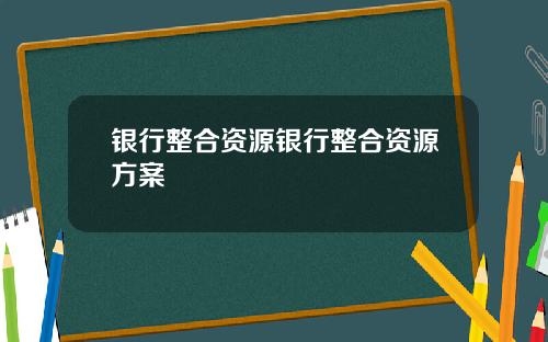 银行整合资源银行整合资源方案