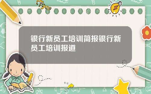 银行新员工培训简报银行新员工培训报道