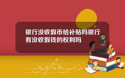 银行没收假币给补贴吗银行有没收假钱的权利吗