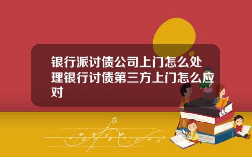 银行派讨债公司上门怎么处理银行讨债第三方上门怎么应对