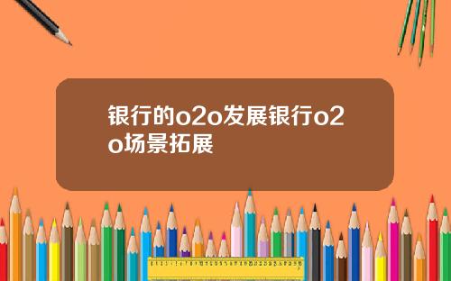 银行的o2o发展银行o2o场景拓展