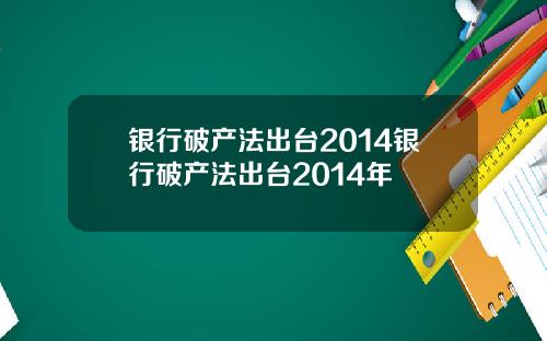 银行破产法出台2014银行破产法出台2014年