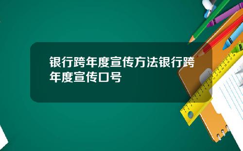 银行跨年度宣传方法银行跨年度宣传口号