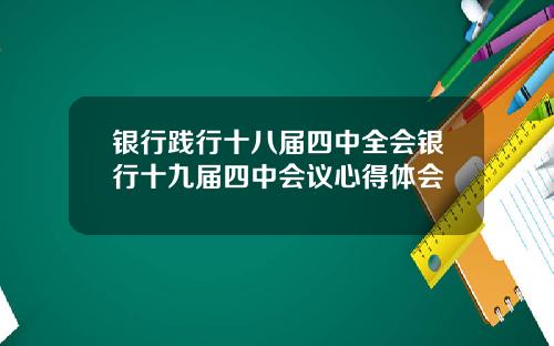 银行践行十八届四中全会银行十九届四中会议心得体会