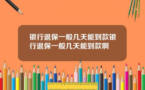 银行退保一般几天能到款银行退保一般几天能到款啊
