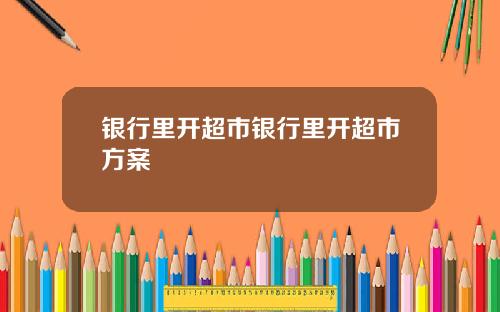 银行里开超市银行里开超市方案
