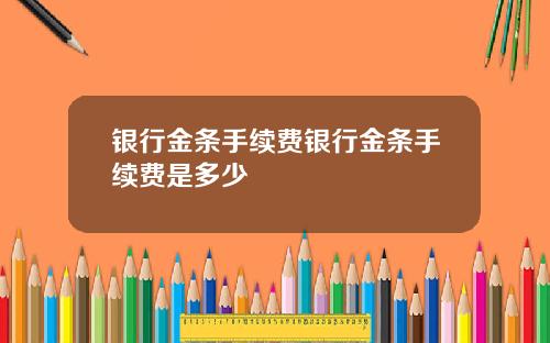 银行金条手续费银行金条手续费是多少