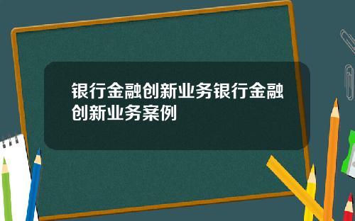 银行金融创新业务银行金融创新业务案例