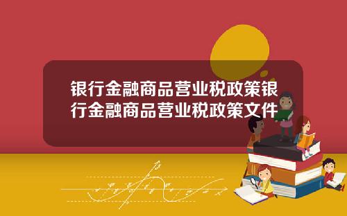 银行金融商品营业税政策银行金融商品营业税政策文件