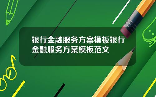 银行金融服务方案模板银行金融服务方案模板范文
