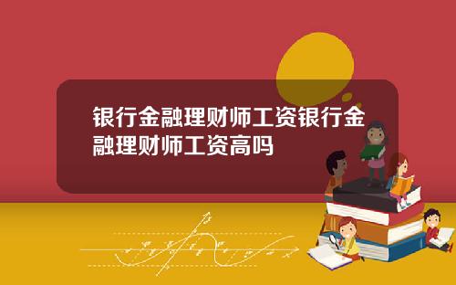 银行金融理财师工资银行金融理财师工资高吗