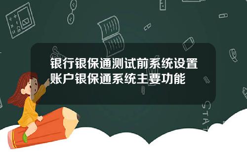 银行银保通测试前系统设置账户银保通系统主要功能