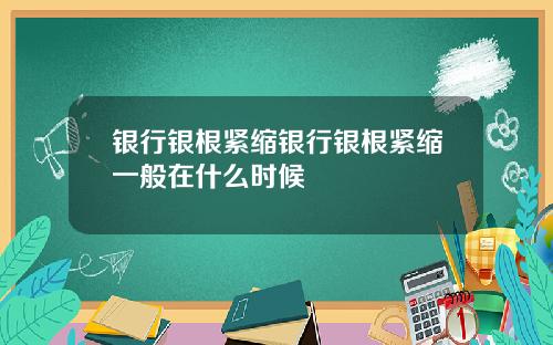 银行银根紧缩银行银根紧缩一般在什么时候