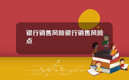 银行销售风险银行销售风险点