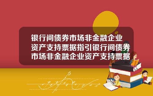 银行间债券市场非金融企业资产支持票据指引银行间债券市场非金融企业资产支持票据指引包括