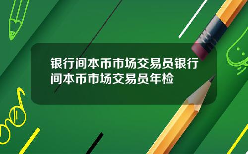 银行间本币市场交易员银行间本币市场交易员年检