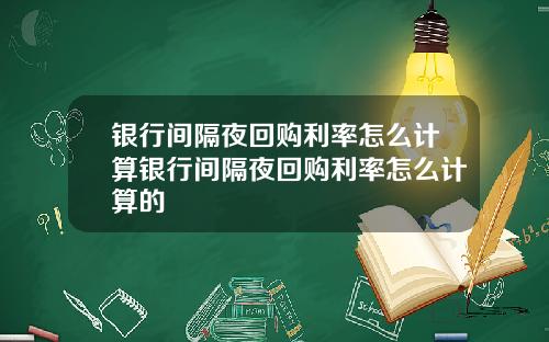 银行间隔夜回购利率怎么计算银行间隔夜回购利率怎么计算的