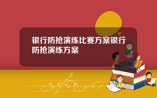 银行防抢演练比赛方案银行防抢演练方案