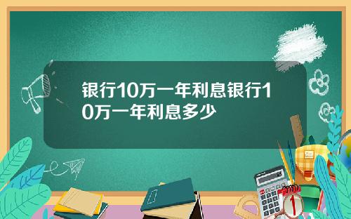 银行10万一年利息银行10万一年利息多少