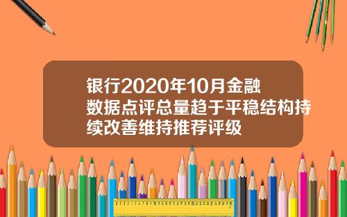 银行2020年10月金融数据点评总量趋于平稳结构持续改善维持推荐评级