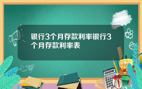 银行3个月存款利率银行3个月存款利率表