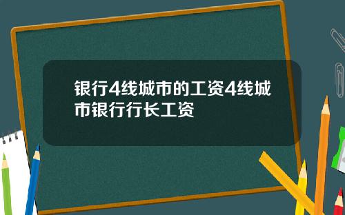 银行4线城市的工资4线城市银行行长工资