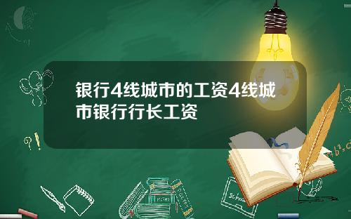 银行4线城市的工资4线城市银行行长工资