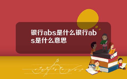 银行abs是什么银行abs是什么意思