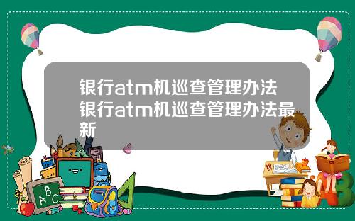 银行atm机巡查管理办法银行atm机巡查管理办法最新