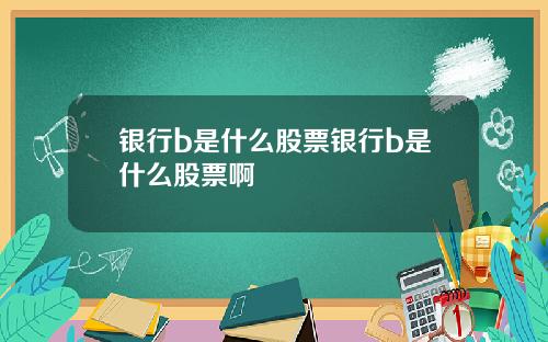 银行b是什么股票银行b是什么股票啊