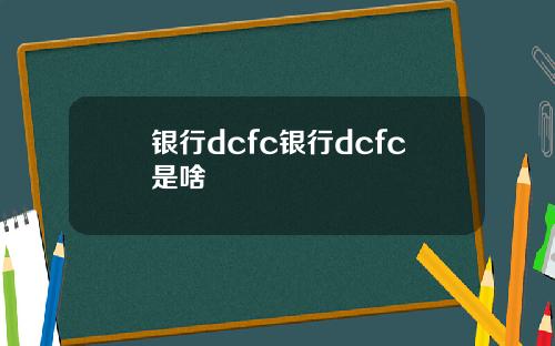 银行dcfc银行dcfc是啥