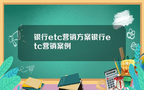 银行etc营销方案银行etc营销案例