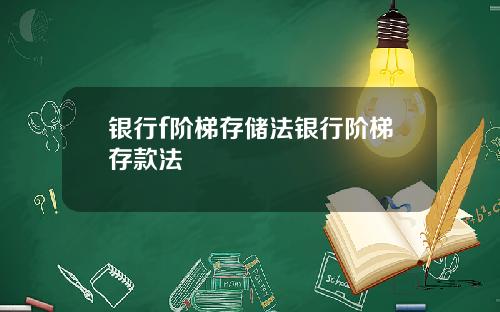 银行f阶梯存储法银行阶梯存款法
