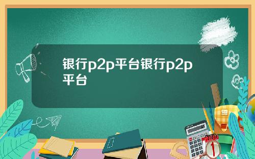 银行p2p平台银行p2p平台