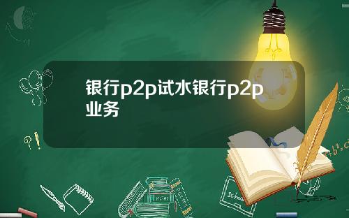 银行p2p试水银行p2p业务