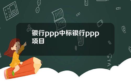 银行ppp中标银行ppp项目