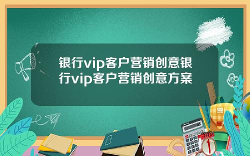 银行vip客户营销创意银行vip客户营销创意方案