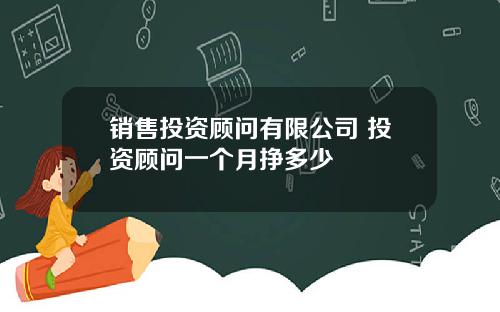 销售投资顾问有限公司 投资顾问一个月挣多少