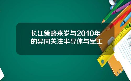 长江策略来岁与2010年的异同关注半导体与军工