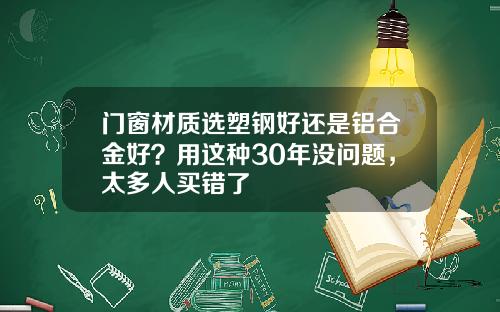 门窗材质选塑钢好还是铝合金好？用这种30年没问题，太多人买错了